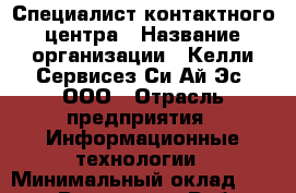 Специалист контактного центра › Название организации ­ Келли Сервисез Си-Ай-Эс, ООО › Отрасль предприятия ­ Информационные технологии › Минимальный оклад ­ 25 000 - Все города Работа » Вакансии   . Адыгея респ.,Адыгейск г.